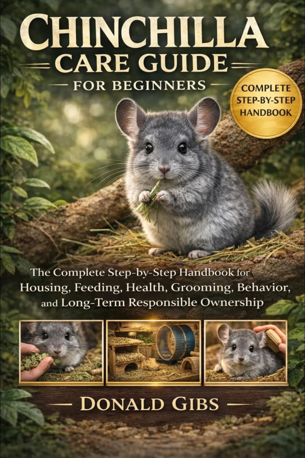 CHINCHILLA CARE GUIDE FOR BEGINNERS: The Complete Step-by-Step Handbook for Housing, Feeding, Health, Grooming, Behavior, and Long-Term Responsible Ownership.