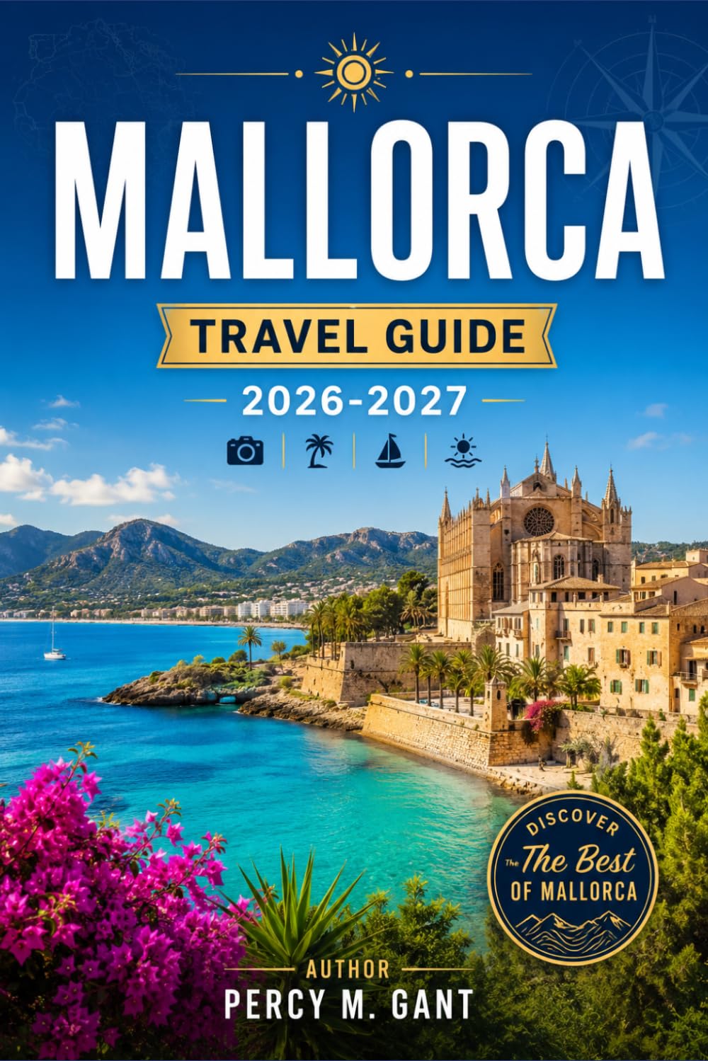 MALLORCA TRAVEL GUIDE 2026-2027: From Palma to Cap Formentor, Explore Every Coast, Village, and Landscape on Spain's Largest Balearic Island