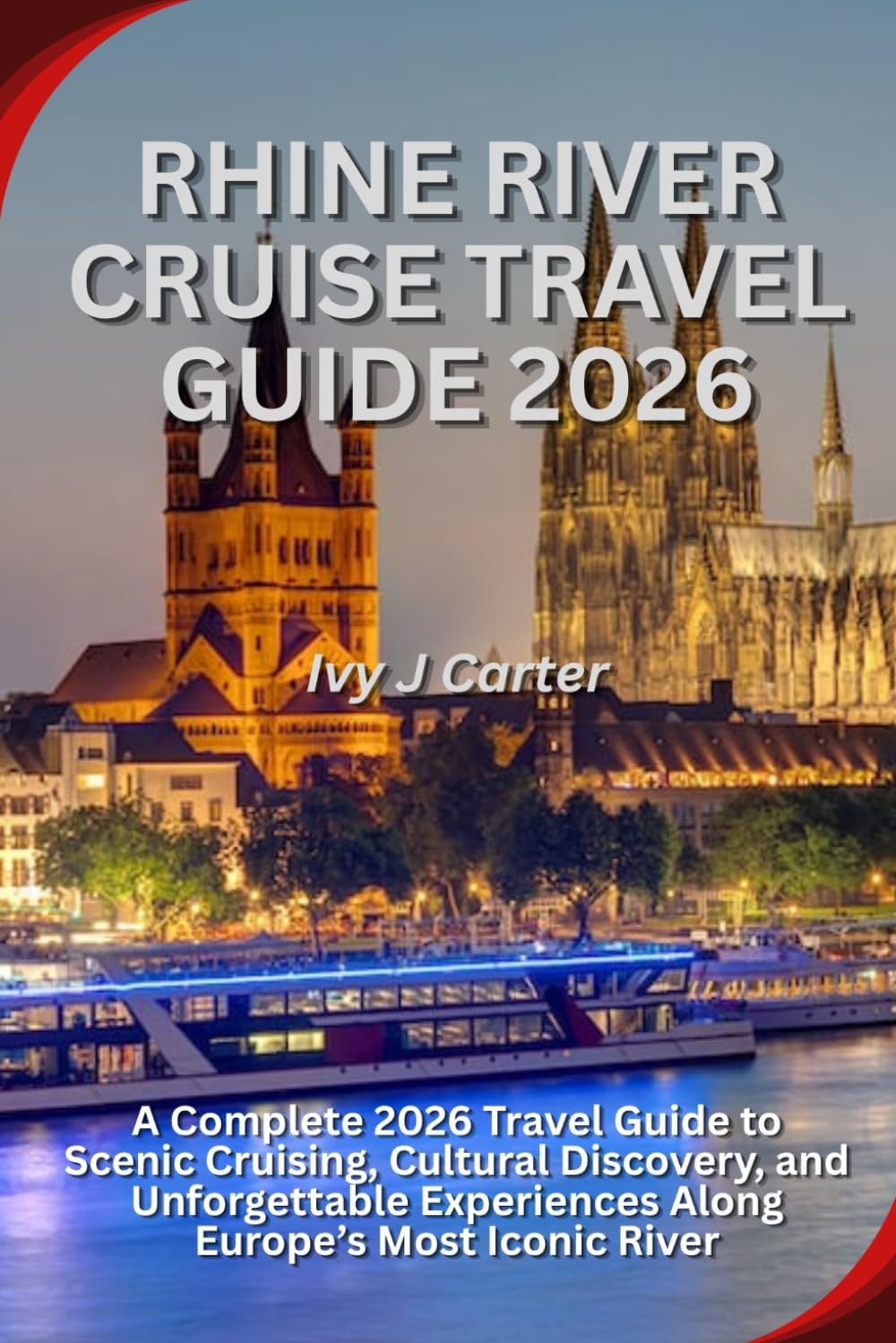 RHINE RIVER CRUISE TRAVEL GUIDE 2026: A Complete 2026 Travel Guide to Scenic Cruising, Cultural Discovery, and Unforgettable Experiences Along Europe’s Most Iconic River