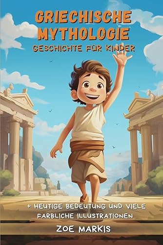 Griechische Mythologie für Kinder: Von Aphrodite bis zu Zeus: Spannende Abenteuer antiker Götter und Helden - Eine Reise zu den Mythen und epischen Legenden der antiken griechischen Mythologie