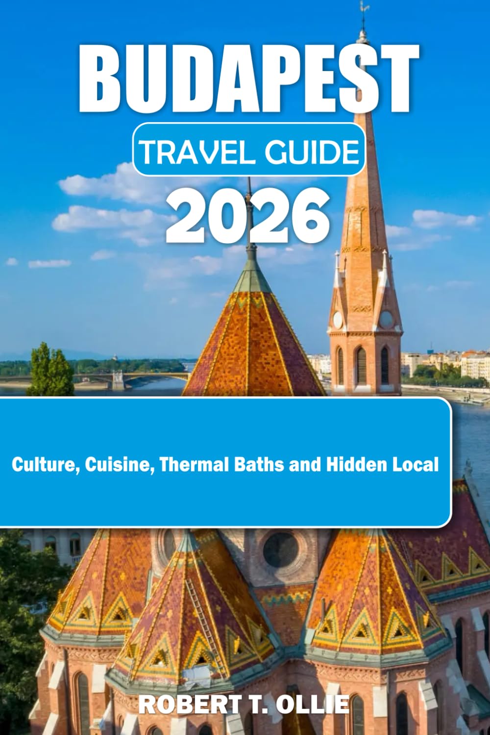 BUDAPEST TRAVEL QUIDE 2026: Culture, Cuisine, Thermal Baths and Hidden Local