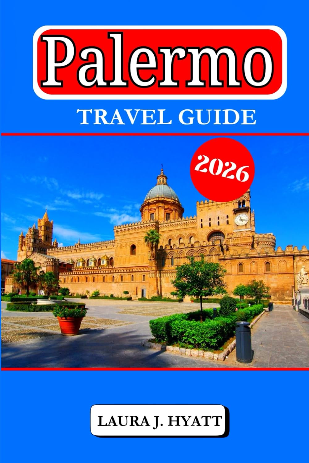 PALERMO TRAVEL GUIDE 2026: Explore Italian food and Insider tips for families & solos, Market, neighborhoods, Palermo Sights and Coastal Escapes.