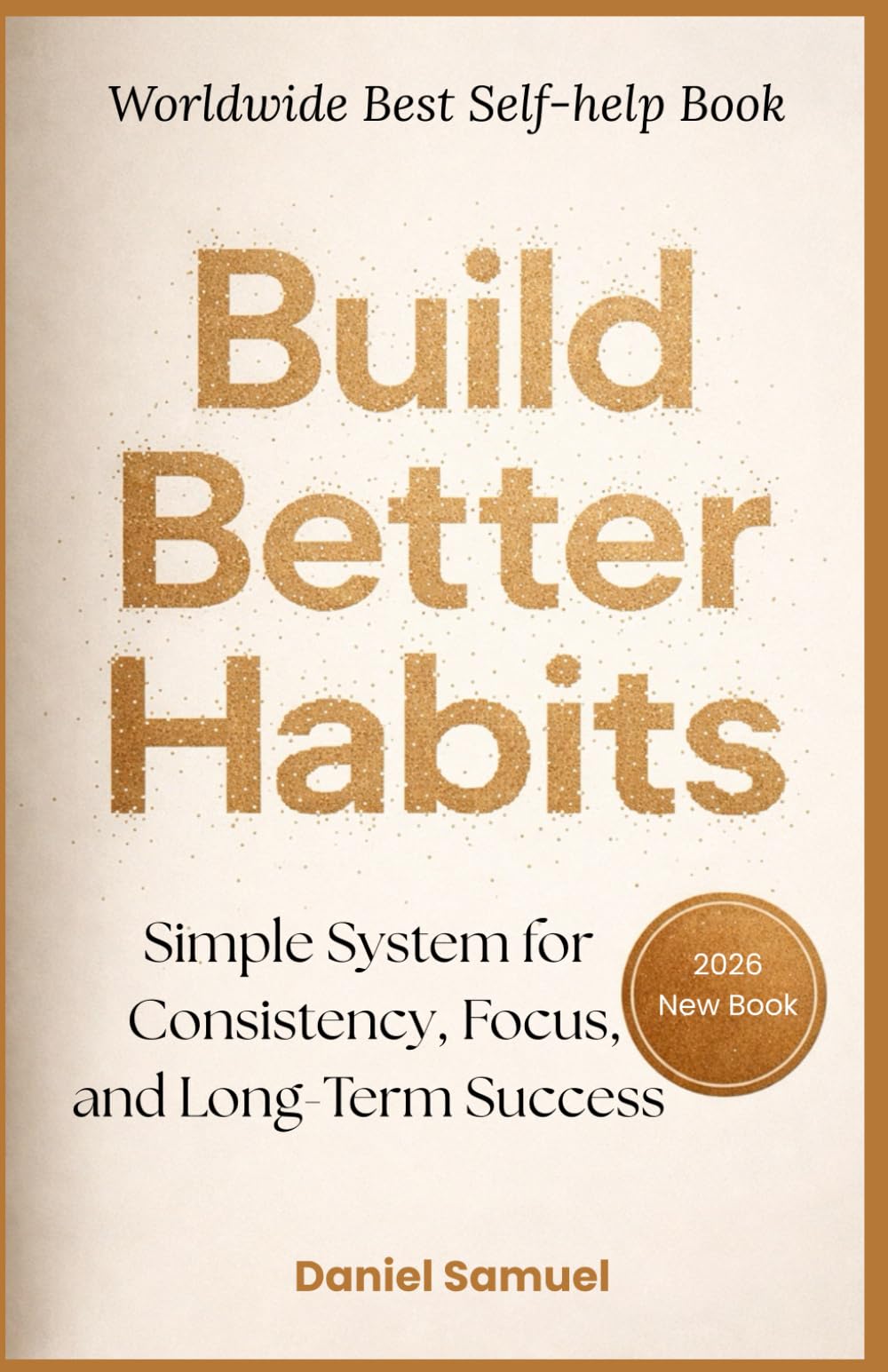 Build Better Habits: Simple System for Consistency, Focus, and Long-Term Success