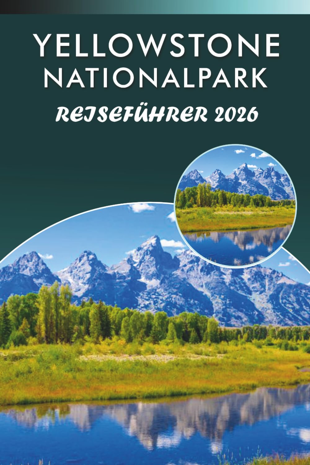 YELLOWSTONE NATIONALPARK REISEFÜHRER 2027: Geysire, Wildtiere, landschaftlich reizvolle Wanderwege, lokale Küche, versteckte Perlen, Outdoor-Abenteuer und praktische Tipps für jeden Reisenden.