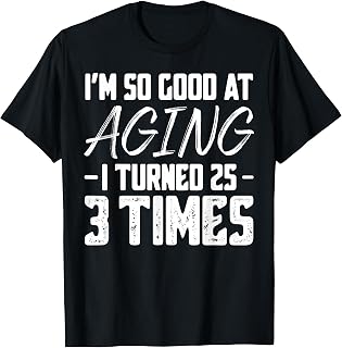 I'm so Good at Aging I Turned 25 3 Times T-Shirt