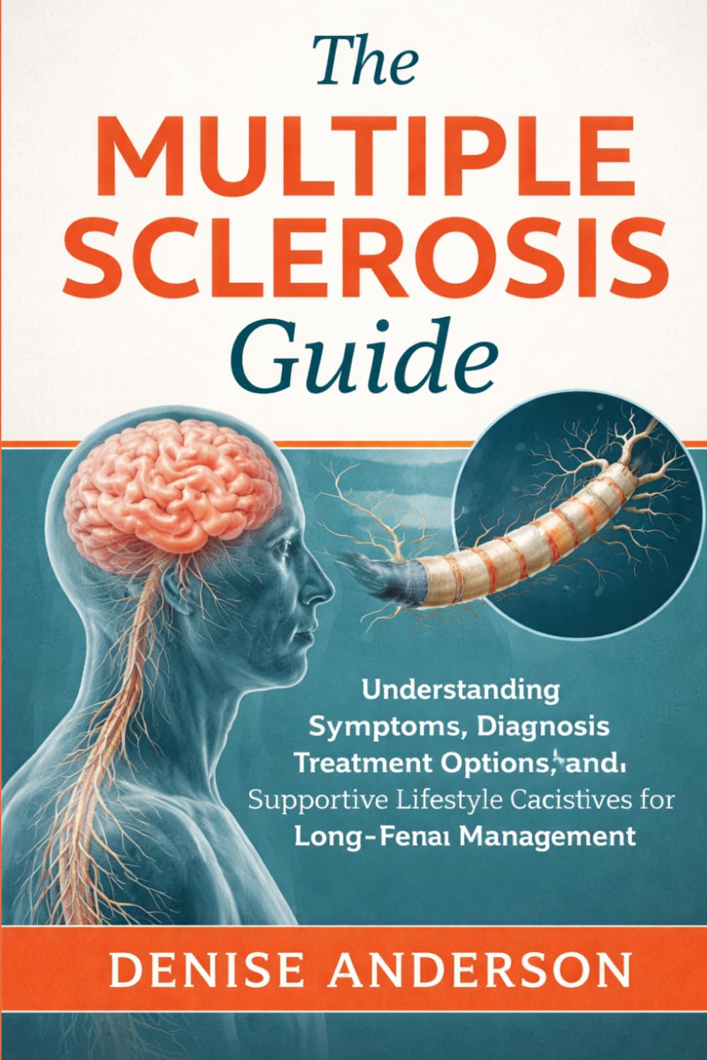 The Multiple Sclerosis Guide: Understanding Symptoms, Diagnosis, Treatment Options, and Supportive Lifestyle Practices for Long-Term Management