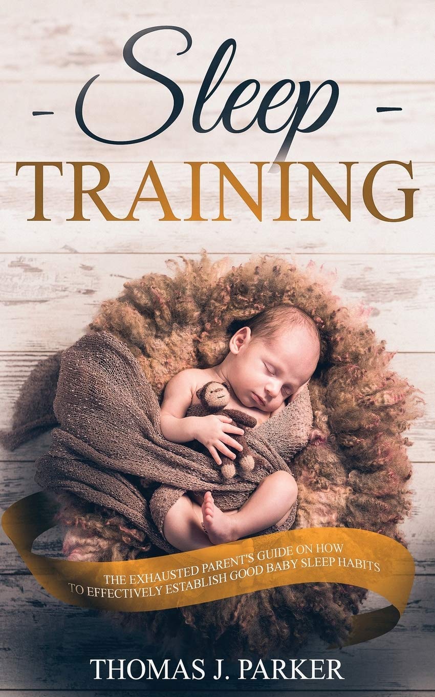 Sleep Training: The Exhausted Parent's Guide on How to Effectively Establish Good Baby Sleep Habits