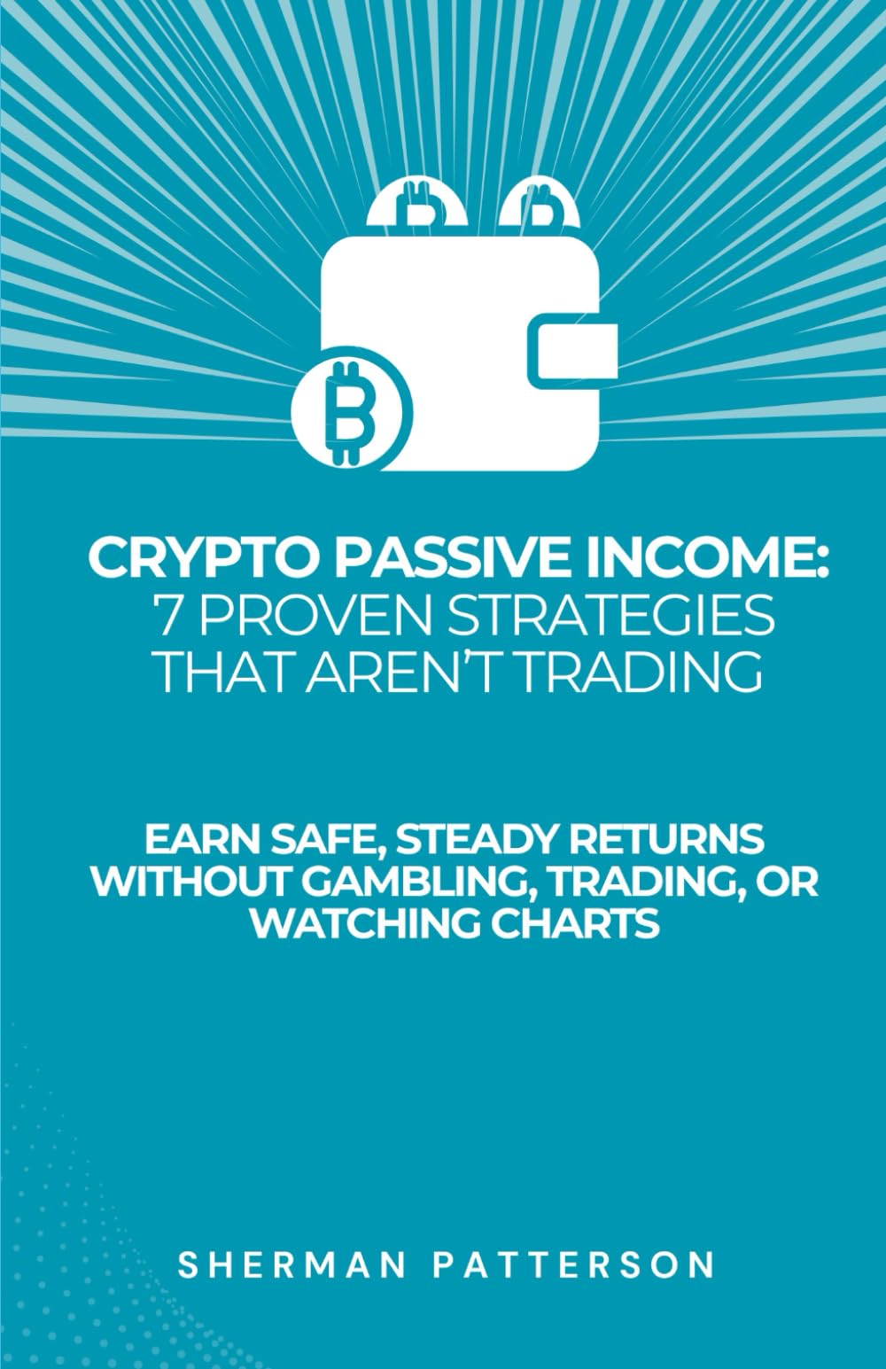 Crypto Passive Income: 7 Proven Strategies That Aren’t Trading: Earn Safe, Steady Returns Without Gambling, Trading, or Watching Charts