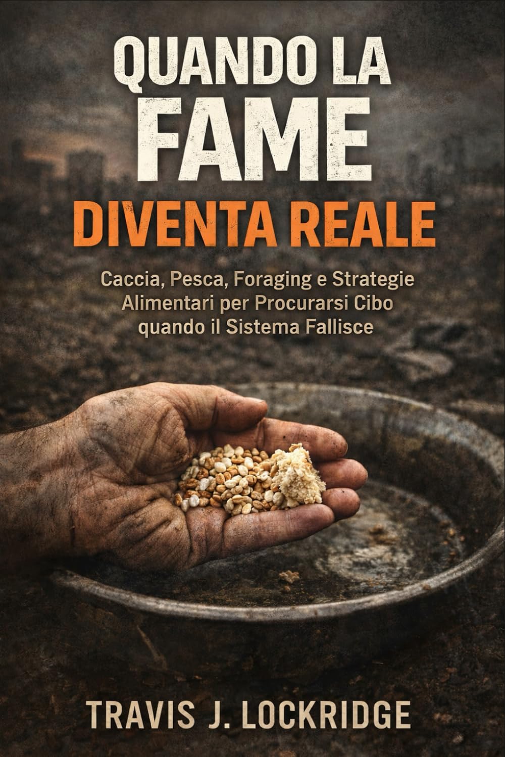 Quando la Fame Diventa Reale: Caccia, Pesca, Foraging e Strategie Alimentari per Procurarsi Cibo quando il Sistema Fallisce (Manuali di Sopravvivenza, Outdoor e Autosufficienza)