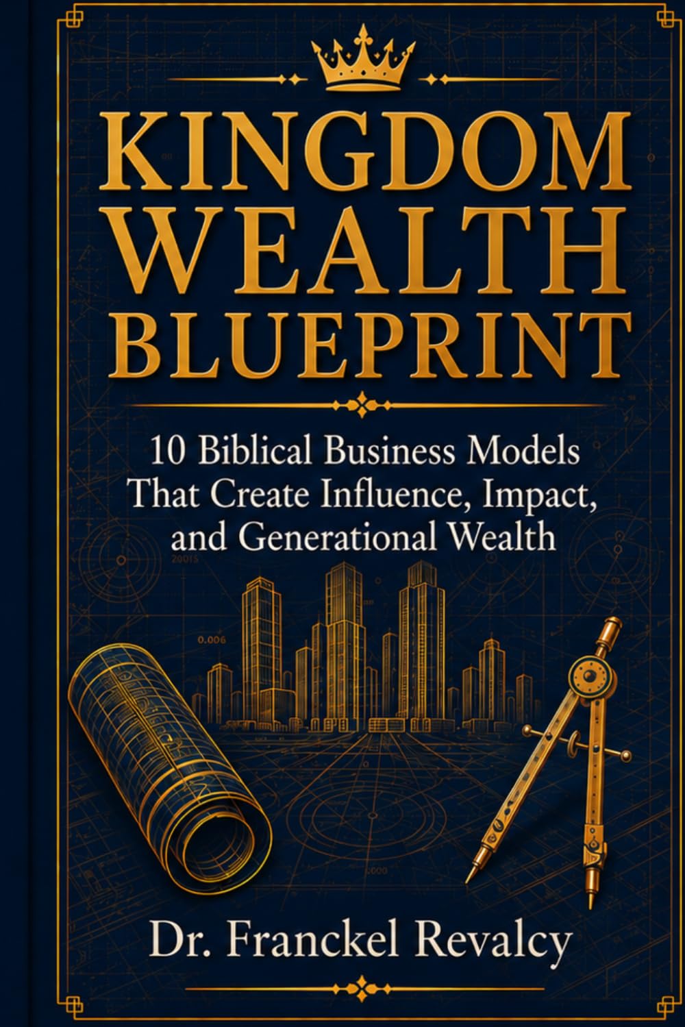 KINGDOM WEALTH BLUEPRINT: 10 Biblical Business Models That Create Influence, Impact, and Generational Wealth