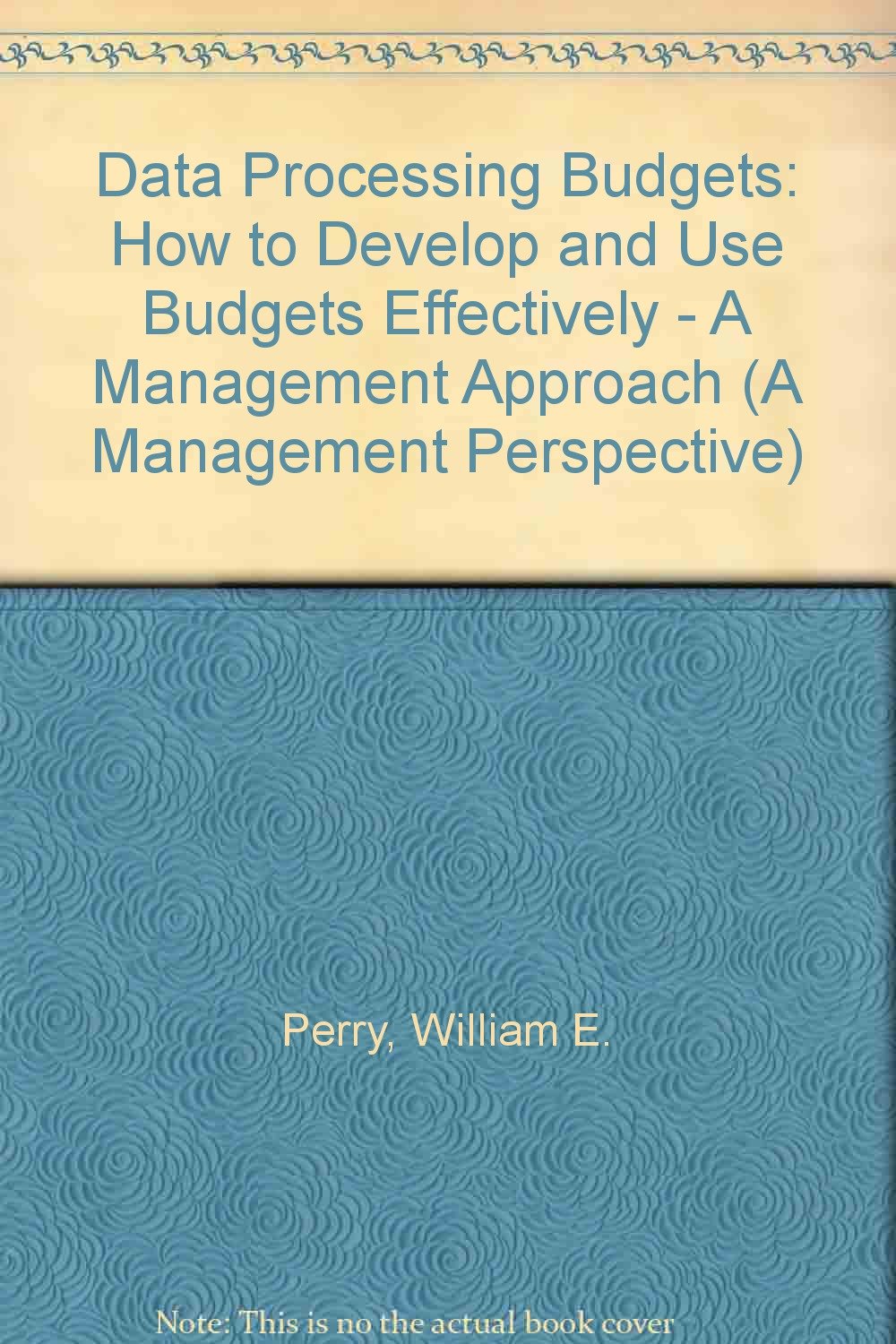 Data Processing Budgets: How to Develop and Use Budgets Effectively - A Management Approach (A Management Perspective)