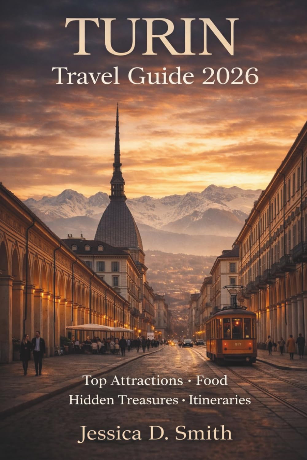 Turin Travel Guide 2026: The Complete Guide to Torino: Top Attractions, Hidden Treasures, Food, Culture, Itineraries & Travel Tips for Every Traveler
