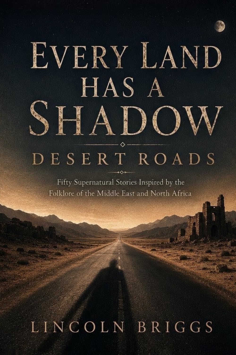 Every Land Has a Shadow: Desert Roads: Fifty Legends from the Middle East and North Africa