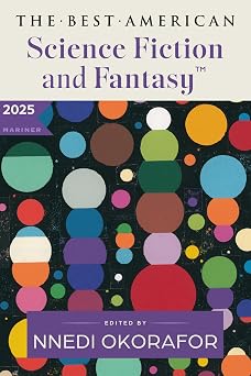 The Best American Science Fiction and Fantasy 2025 A Premier Showcase of Diverse Writers and Expansive Worlds in Sci-Fi and Fantasy, Handpicked by Nnedi Okorafor