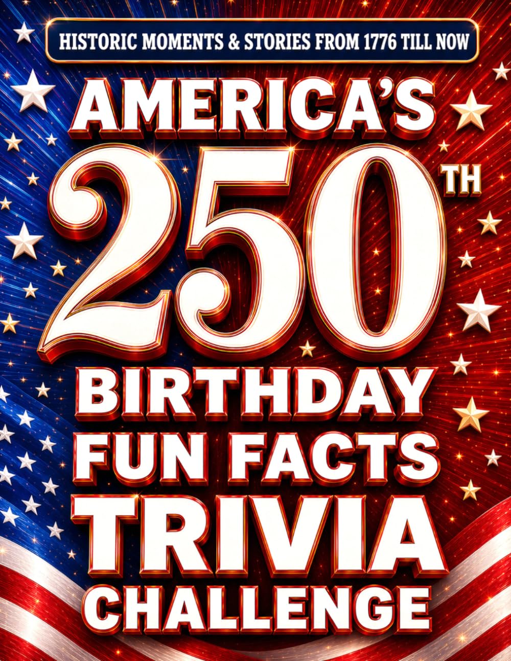 America's 250th Birthday Fun Facts & Trivia Challenge (Special Edition 1776 - 2026): Historic Moments From 1776 till Now, Memorable Stories and ... - Perfect Gift for Mom, Dad & Grandparents