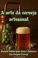 A Arte da Cerveja Artesanal: Manual prático para criar e saborear sua própria cerveja
