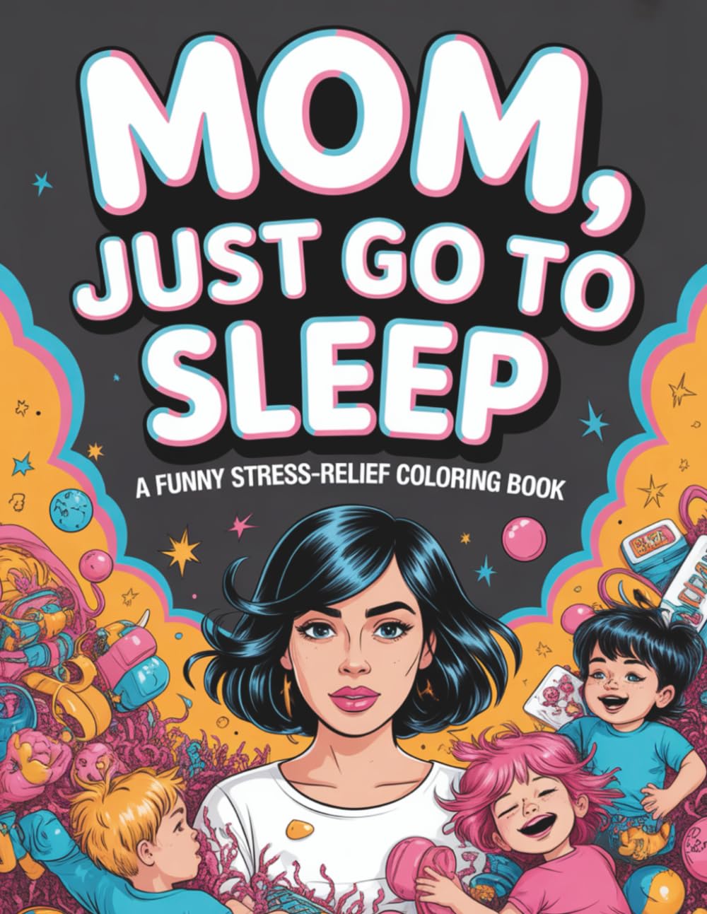 Mom, Just Go to Sleep: A Funny Stress-Relief Coloring Book for Tired Moms: Relax, Laugh, and Unwind with Hilarious Mom Life Illustrations – Perfect for Adult Coloring, Stress Relief, and Fun Breaks