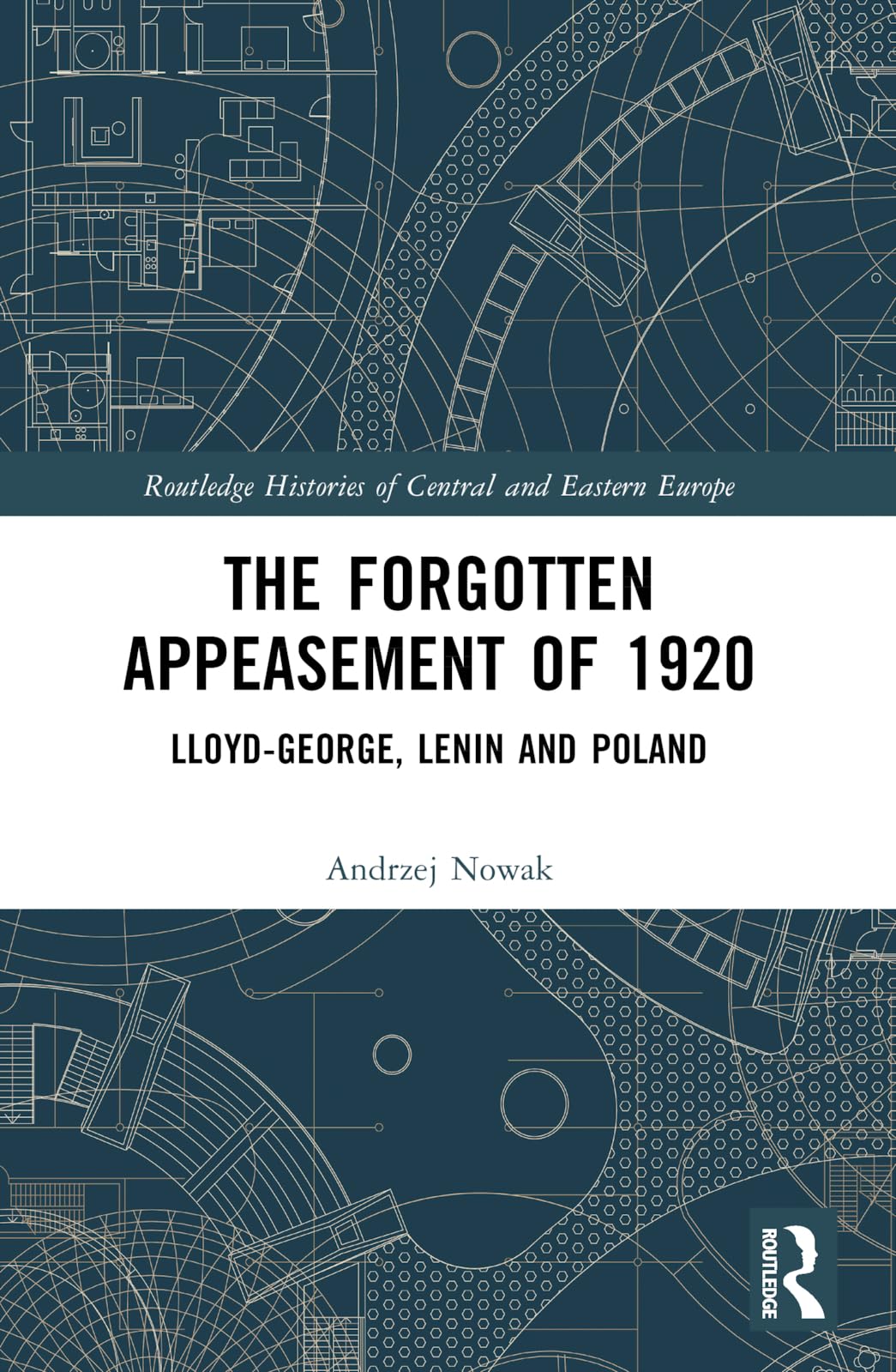 The Forgotten Appeasement of 1920: Lloyd George, Lenin and Poland (Routledge Histories of Central and Eastern Europe)