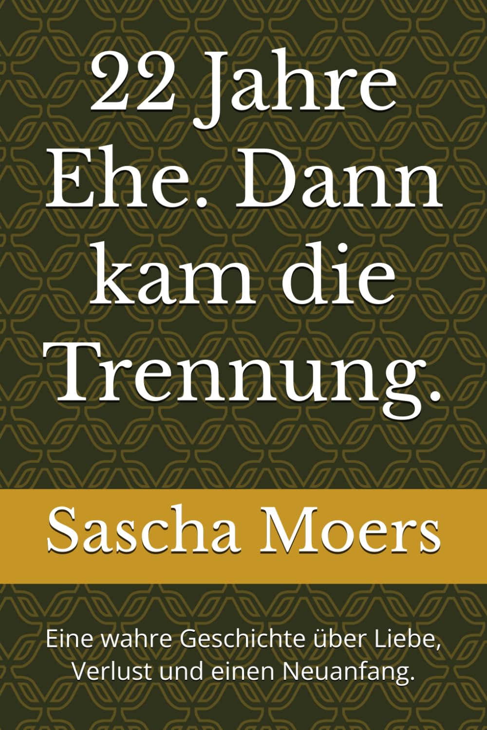 22 Jahre Ehe. Dann kam die Trennung.: Eine wahre Geschichte über Liebe, Verlust und einen Neuanfang.