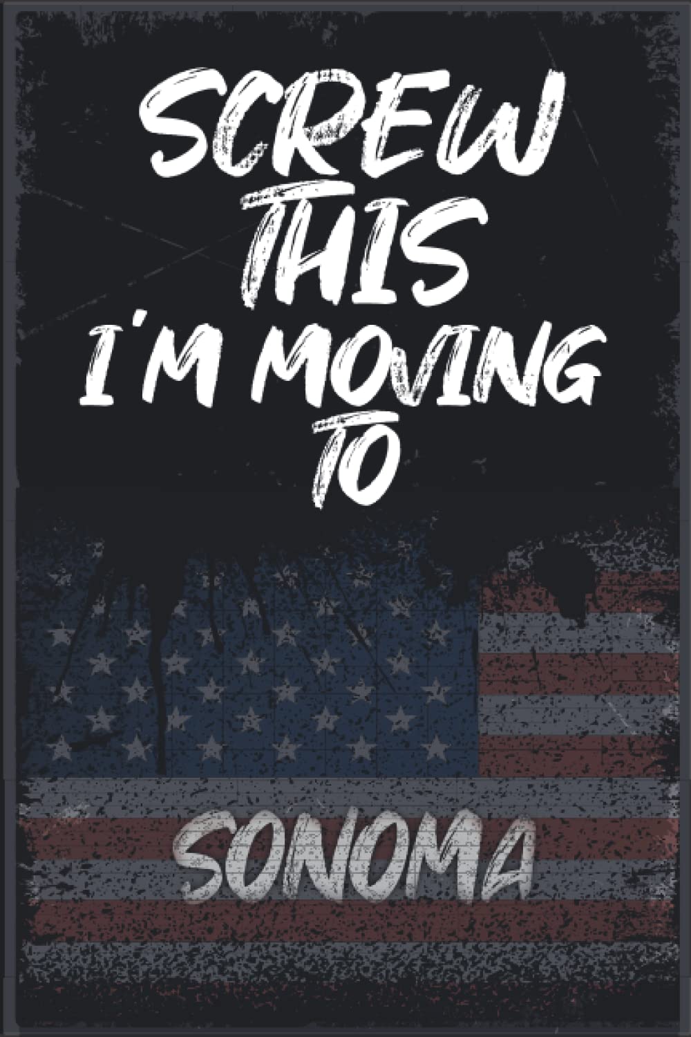 Screw This I'm Moving To SONOMA: Funny Sarcastic Traveling Notebook Journal | Vintage Cover Design With Hilarious Expression To Make travel Lovers Laugh | Perfect Gag Gift...