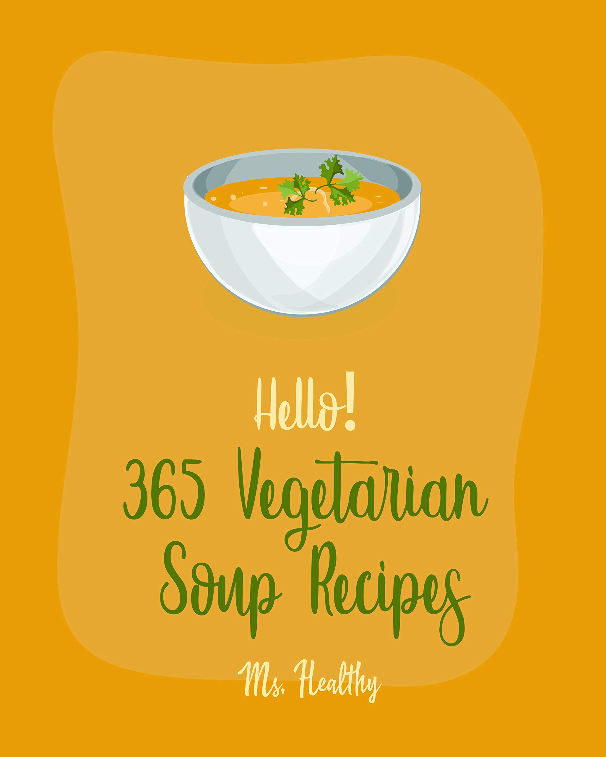 Hello! 365 Vegetarian Soup Recipes: Best Vegetarian Soup Cookbook Ever For Beginners [Soup Dumpling Cookbook, Green Chili Recipes, Italian Soup Book, Mashed Potato Book, Pumpkin Soup Recipe] [Book 1]