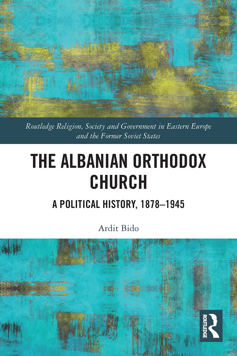 The Albanian Orthodox Church: A Political History, 1878–1945 (Routledge Religion, Society and Government in Eastern Europe and the Former Soviet States)