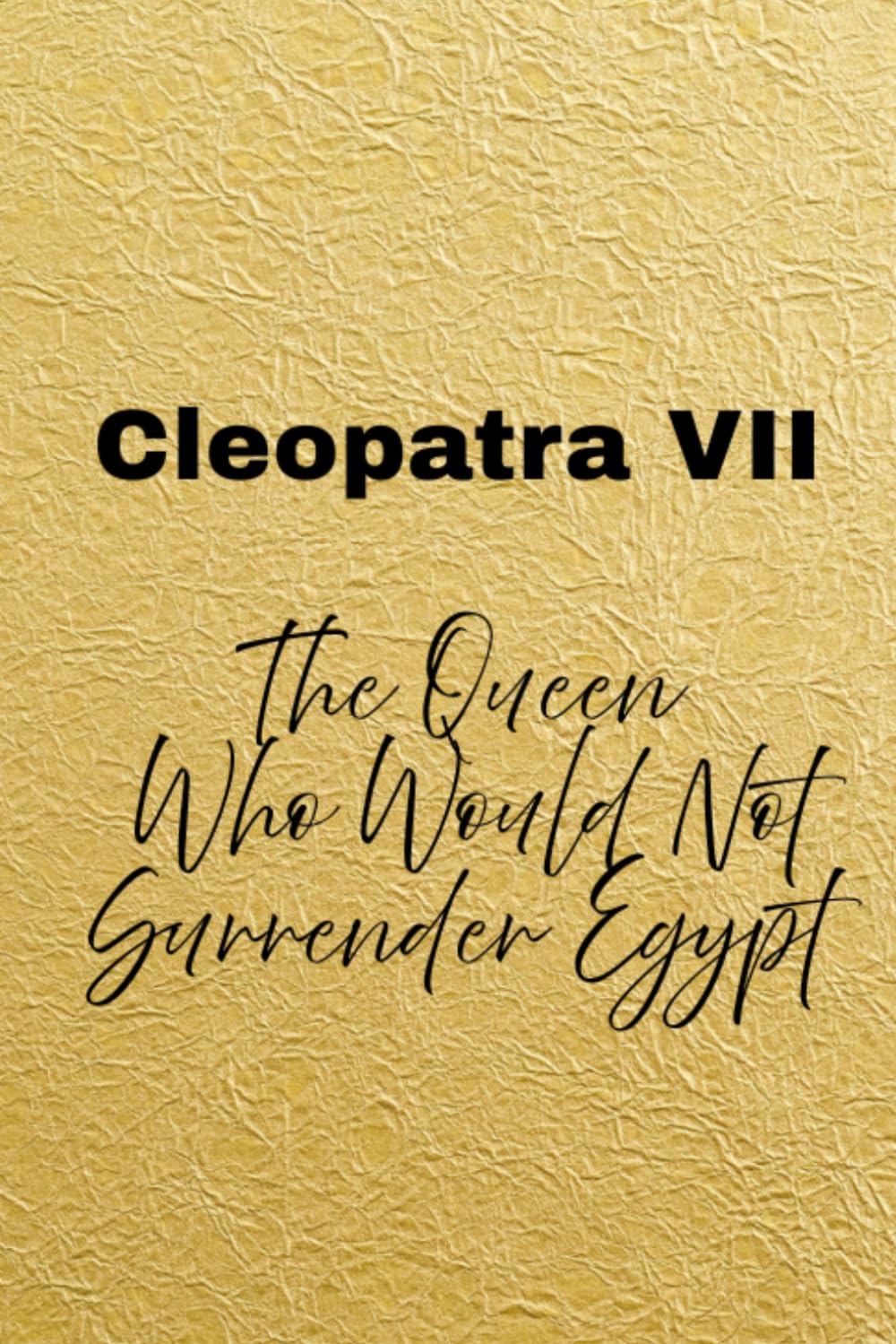 Cleopatra VII: The Queen Who Would Not Surrender Egypt