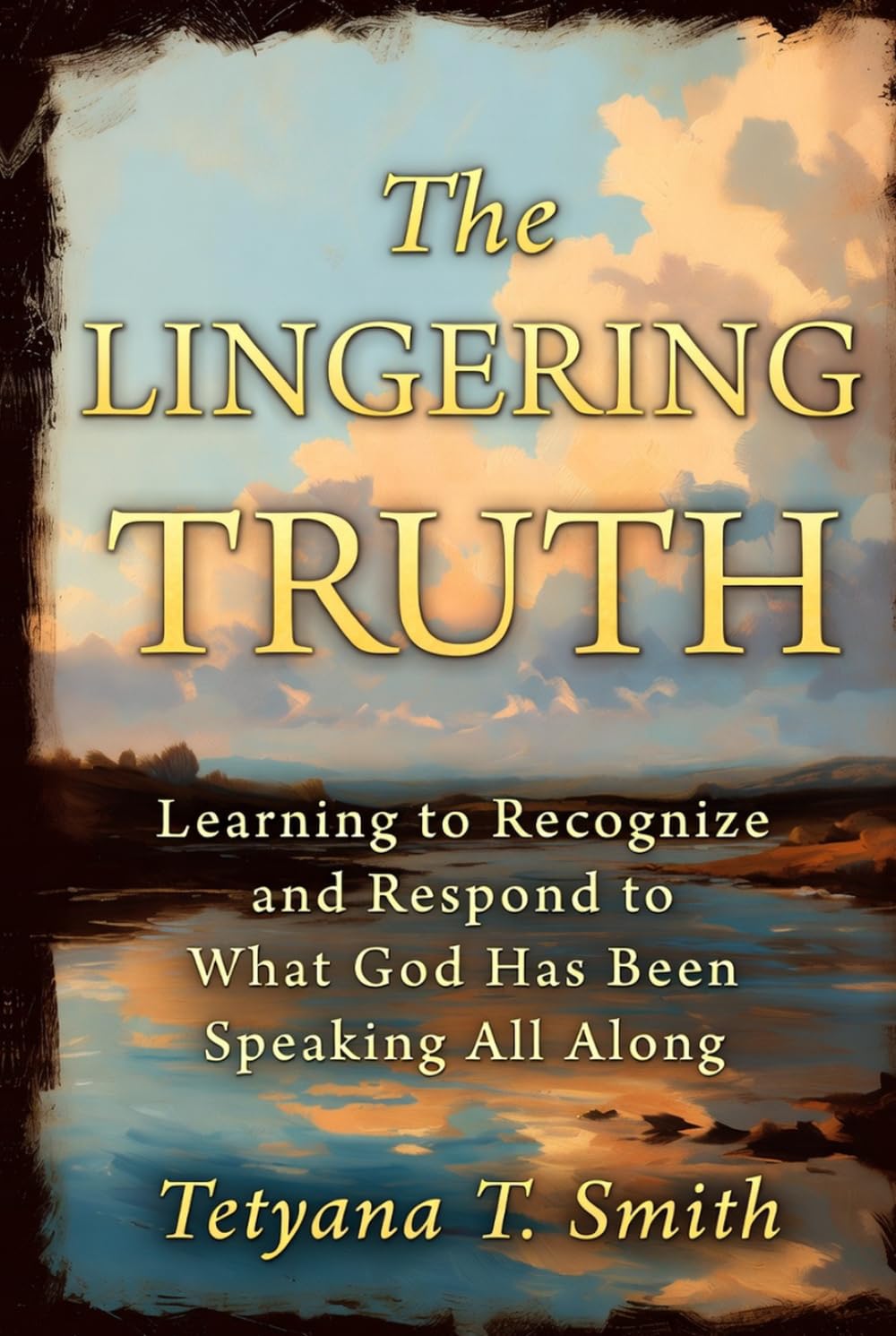 The Lingering Truth: Learning to Recognize and Respond to What God Has Been Speaking All Along