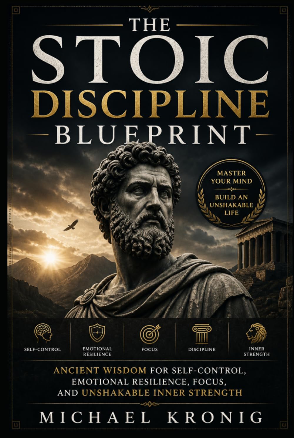 The Stoic Discipline Blueprint: Ancient Wisdom for Self-Control, Emotional Resilience, Focus, and Unshakable Inner Strength