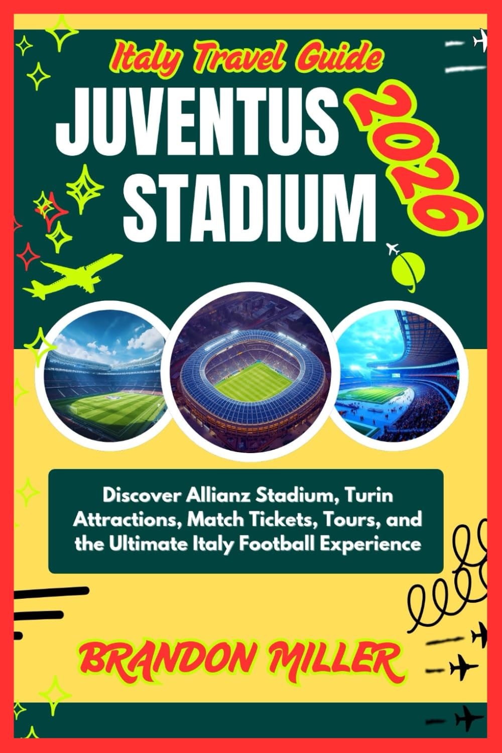 ITALY TRAVEL GUIDE JUVENTUS STADIUM 2026: Discover Allianz Stadium, Turin Attractions, Match Tickets, Tours, and the Ultimate Italy Football Experience