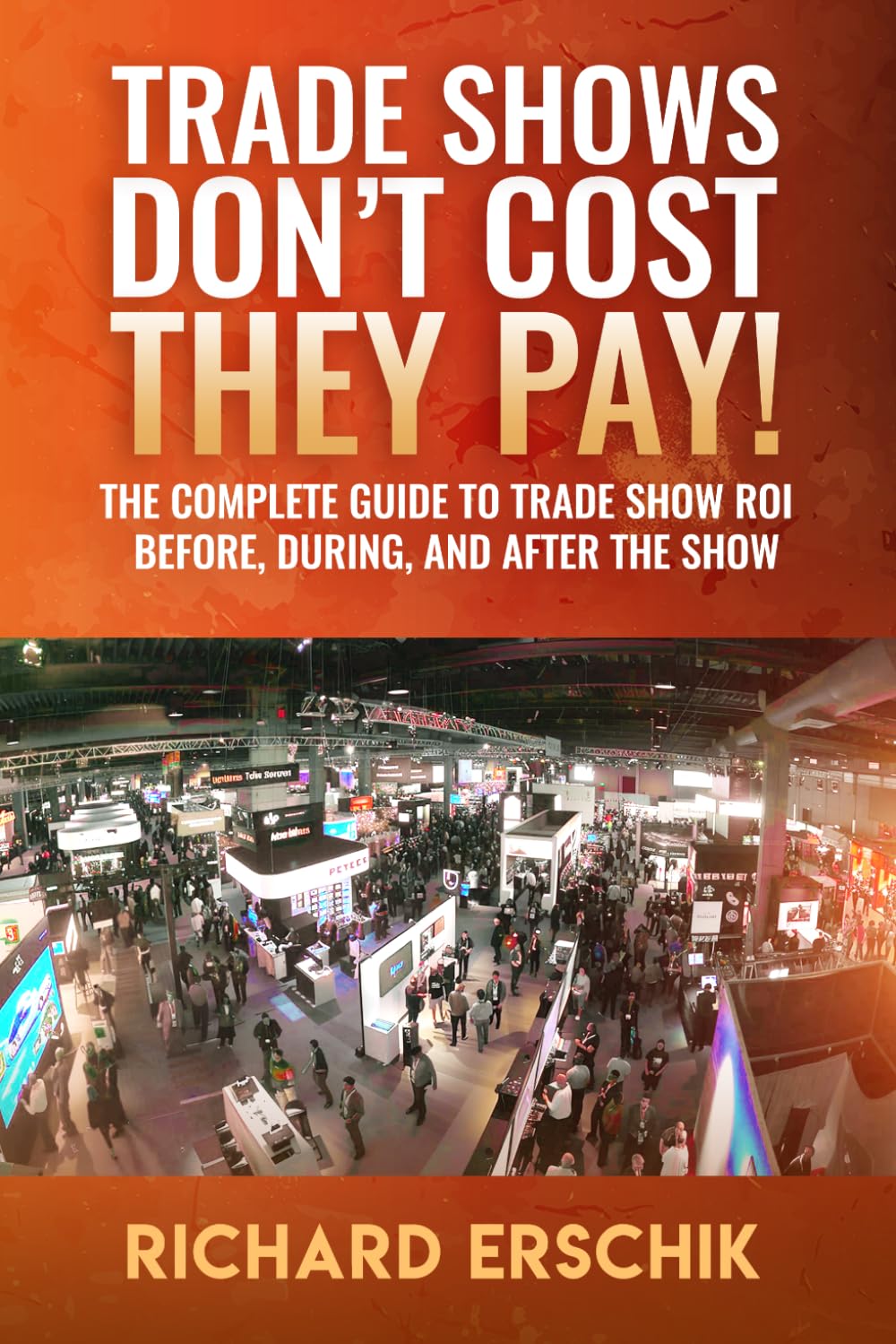 Trade Shows Don't Cost... They PAY!: The Complete Guide to Trade Show ROI Before, During, and After the Show.