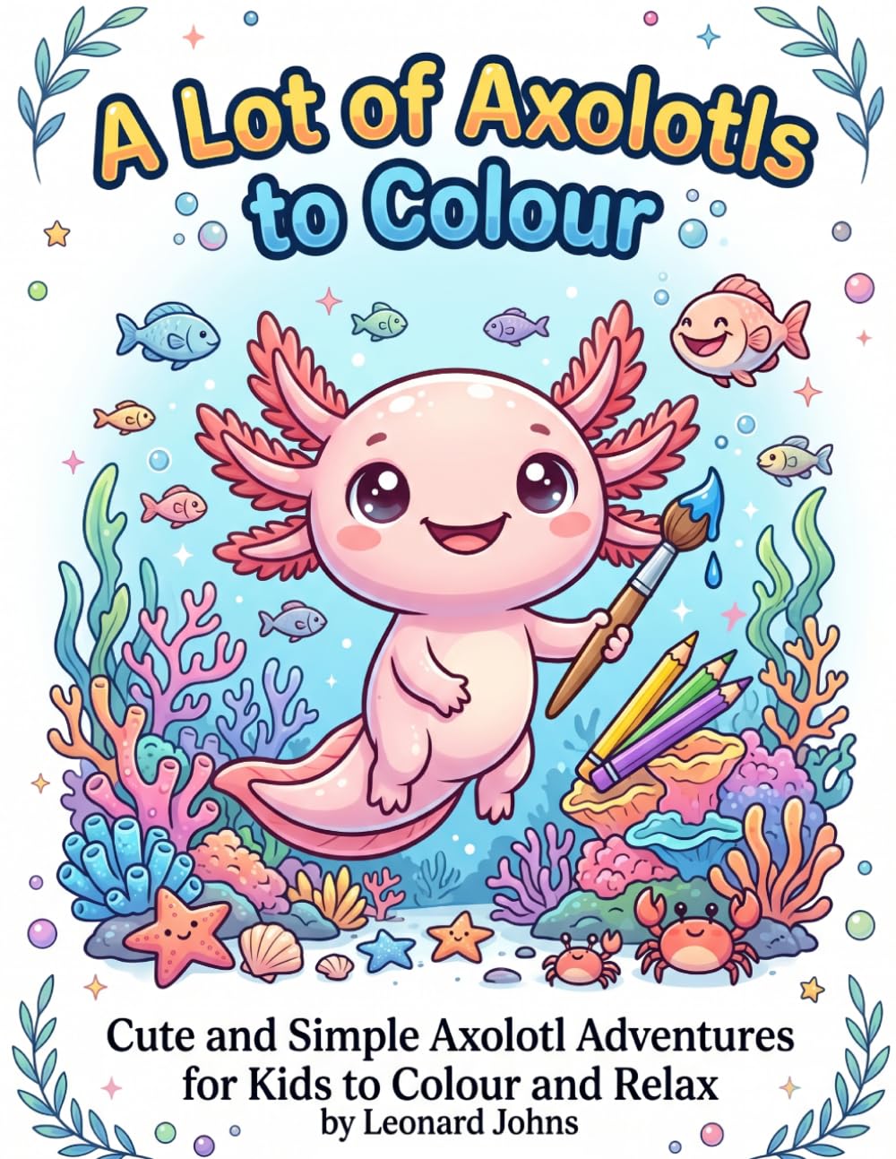 A Lot of Axolotl's to Colour: Cute and Simple Axolotl adventures for kids to colour and relax