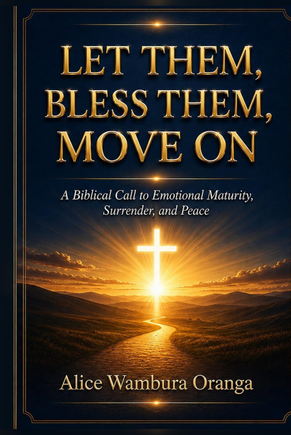 LET THEM, BLESS THEM, MOVE ON: A Biblical Call to Emotional Maturity, Surrender, and Peace