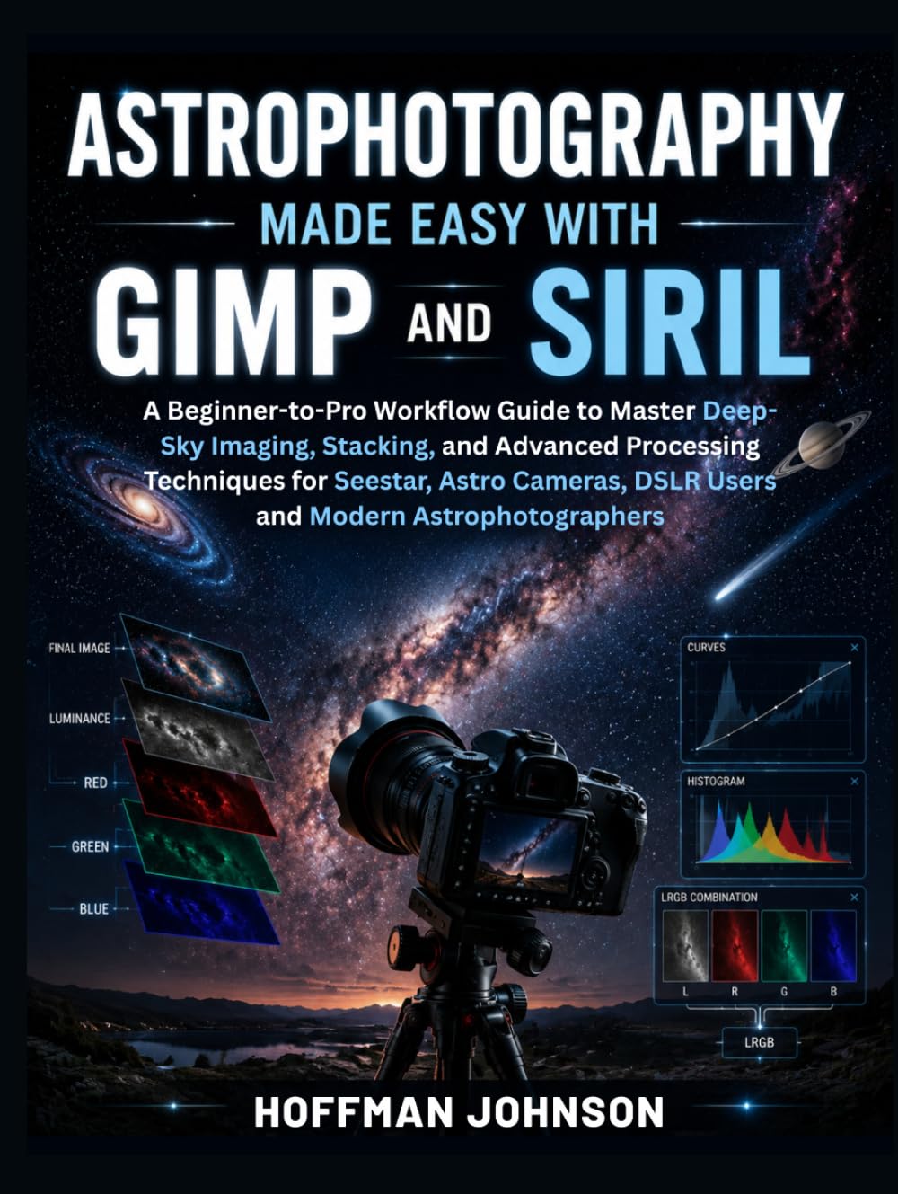 Astrophotography Made Easy With GIMP And Siril: A Beginner-to-Pro Workflow Guide to Master Deep-Sky Imaging, Stacking, and Advanced Processing ... (Simplified Astro Image Processing Guides)