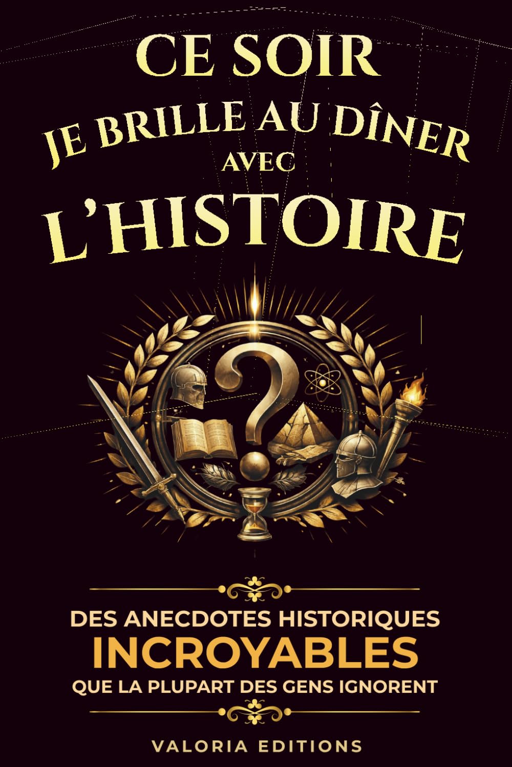 Ce soir, je brille au dîner avec l’Histoire: Des anecdotes historiques incroyables que la plupart des gens ignorent