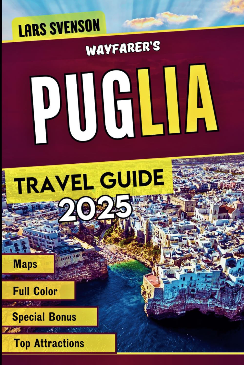 Wayfarer's Puglia Travel Guide 2025: The Ultimate Guide to Italy's Vibrant Coast, Whitewashed Villages, Culinary Delights - Top Atrractions, Local ...