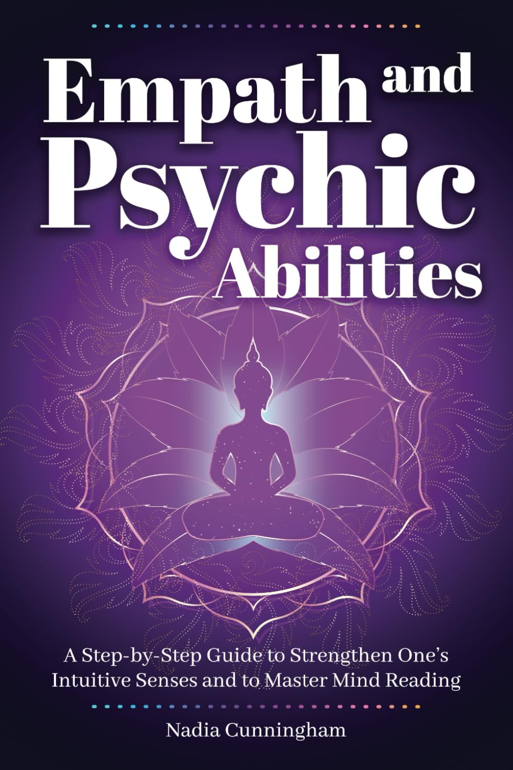 Empath and Psychic Abilities: A Step-by-Step Guide to Strengthen One’s Intuitive Senses and to Master Mind Reading