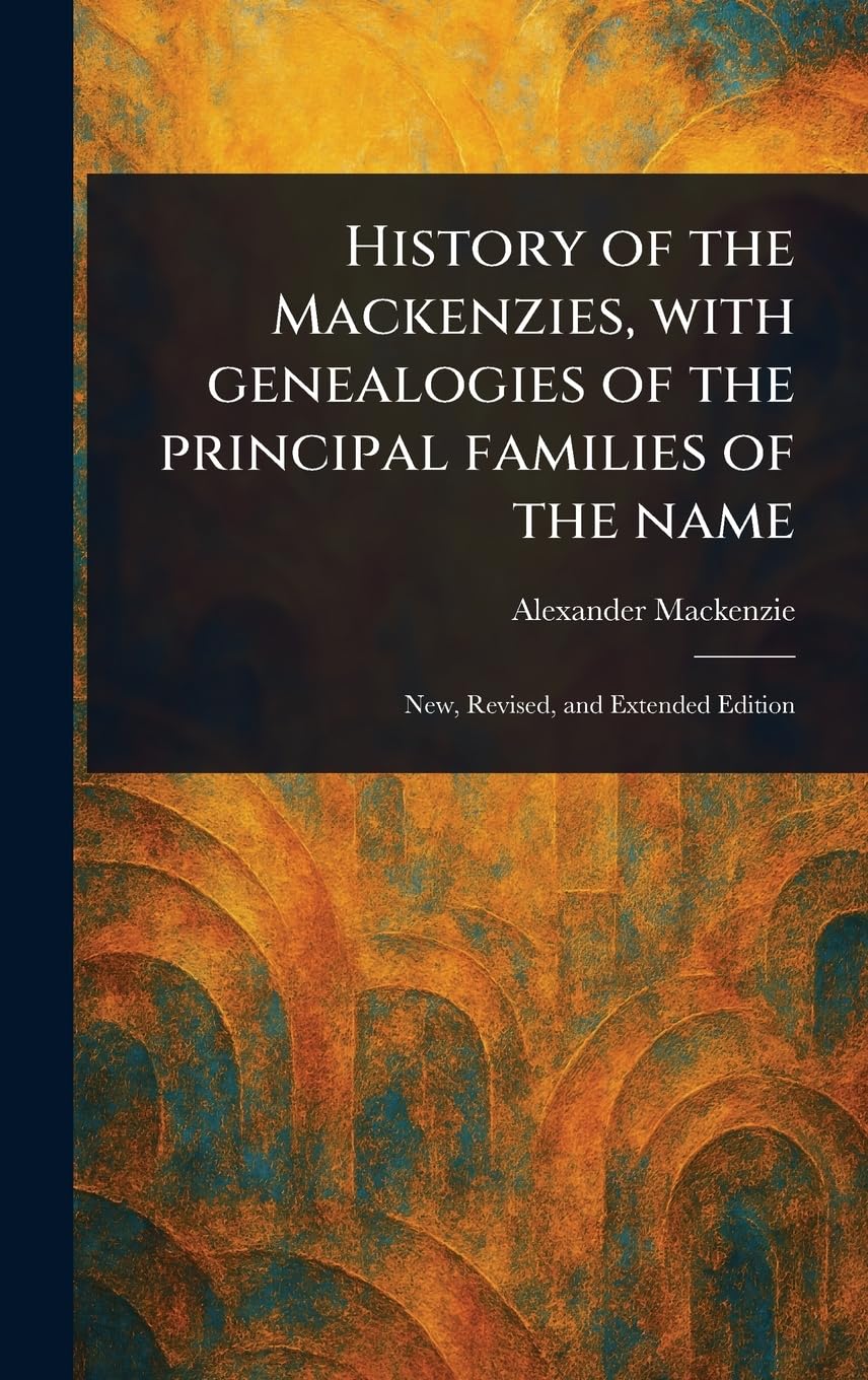 History of the Mackenzies, With Genealogies of the Principal Families of the Name