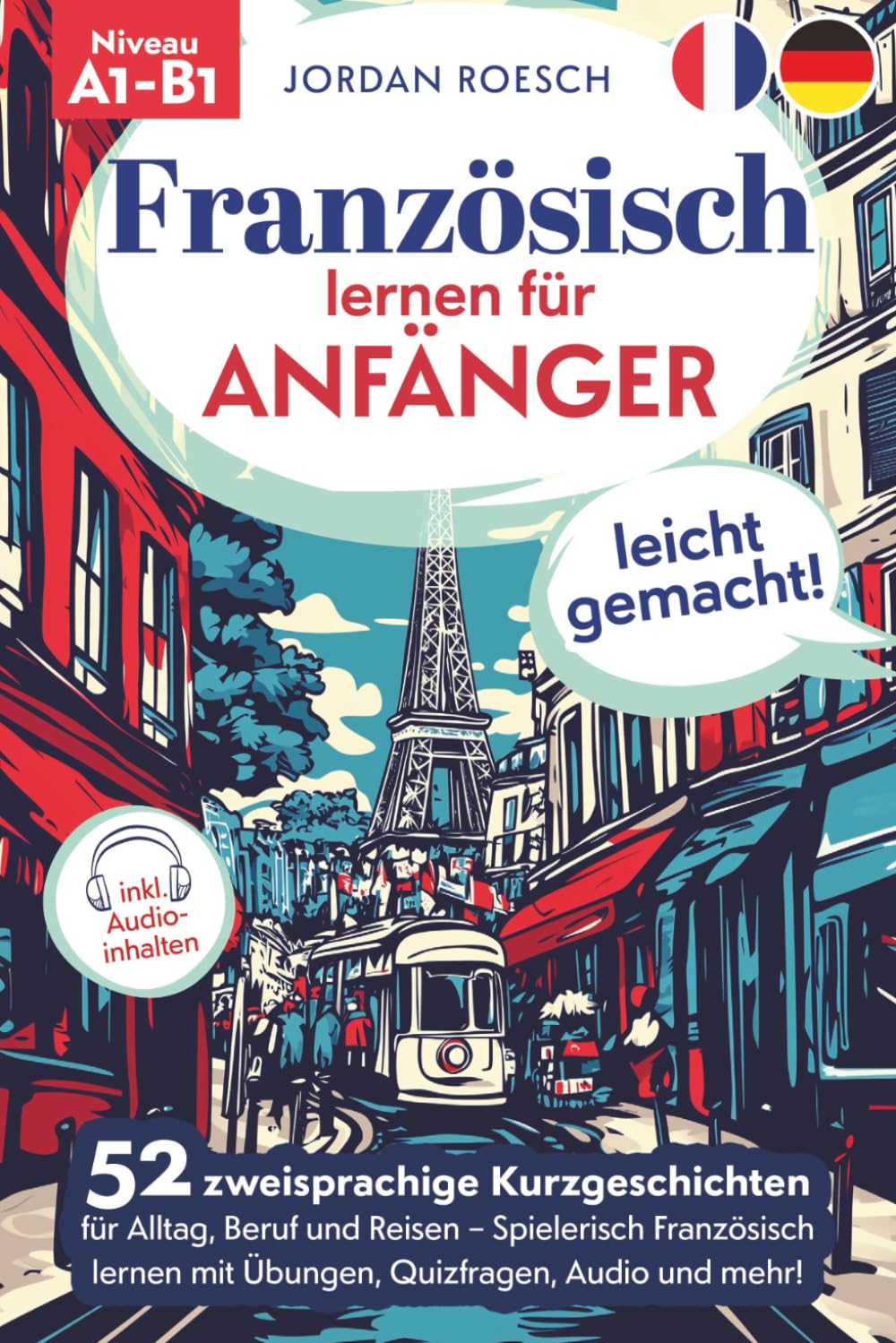 Französisch lernen für Anfänger – leicht gemacht! 52 zweisprachige Kurzgeschichten für Alltag, Beruf und Reisen – Spielerisch Französisch lernen mit Übungen, Quizfragen, Audio und mehr!