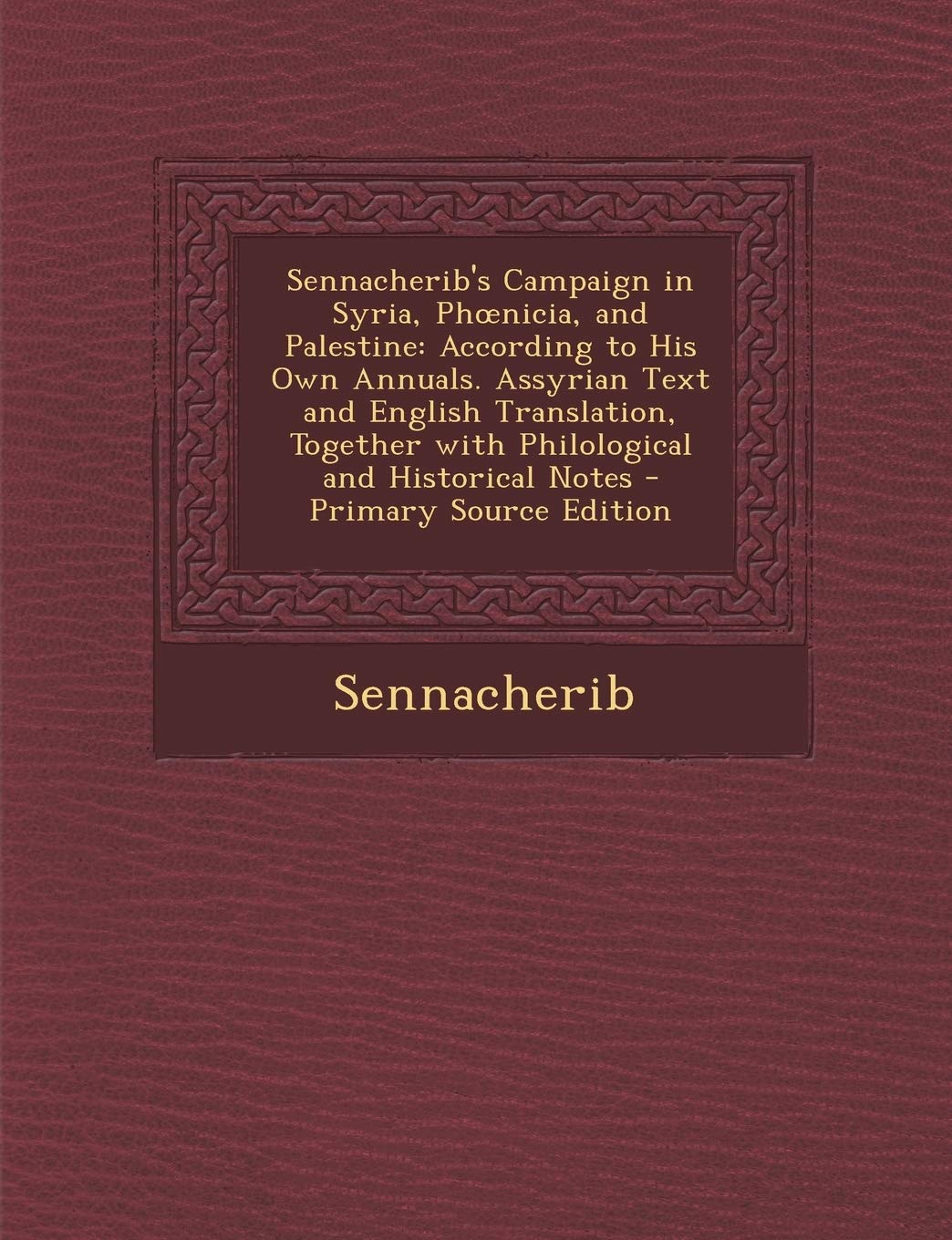 Sennacherib's Campaign in Syria, Phoenicia, and Palestine: According to His Own Annuals. Assyrian Text and English Translation, Together with ... - Primary Source Edition (Akkadian Edition)