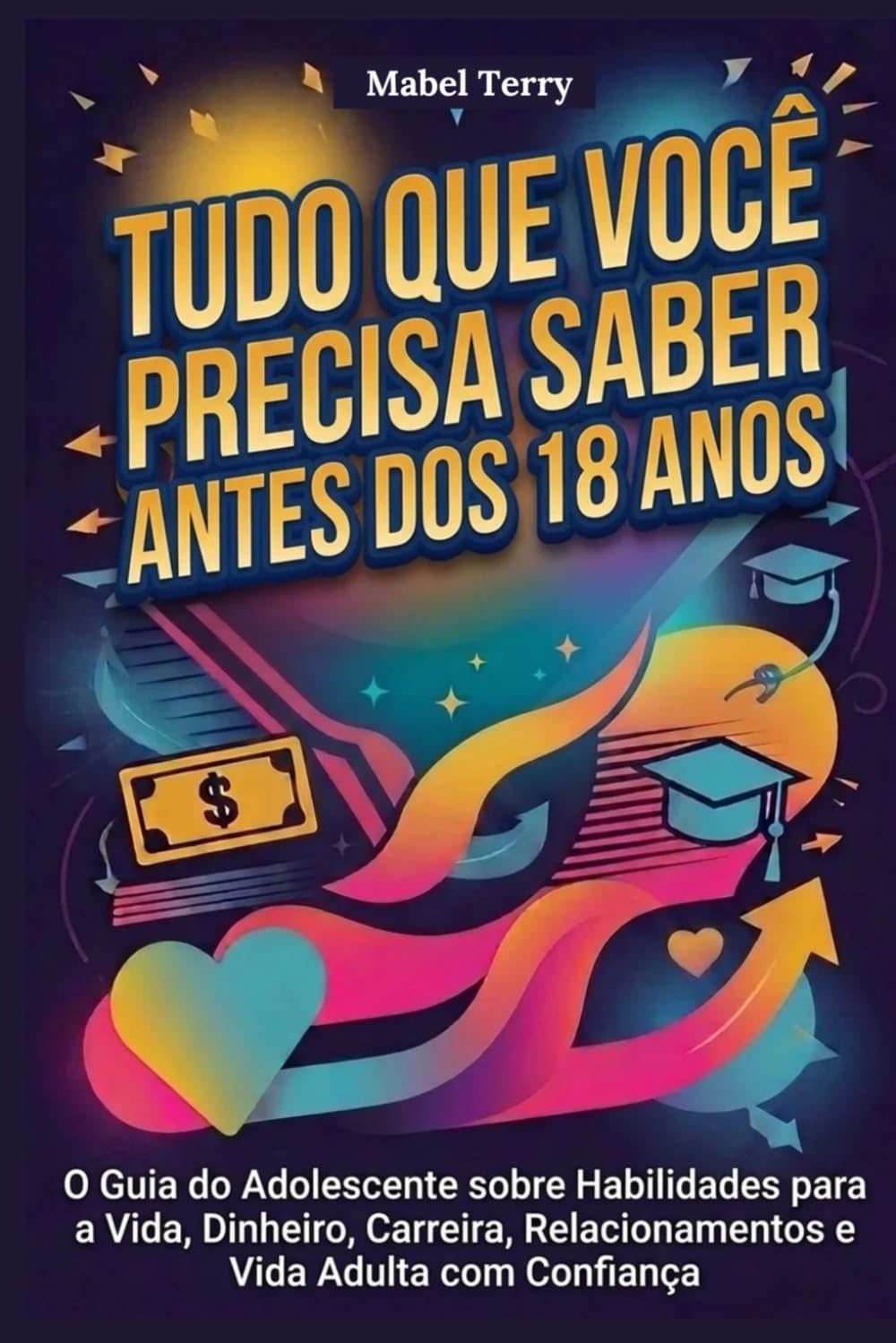 Tudo que você precisa saber antes dos 18 anos: O Guia do Adolescente sobre Habilidades para a Vida, Dinheiro, Carreira, Relacionamentos e Vida Adulta com Confiança