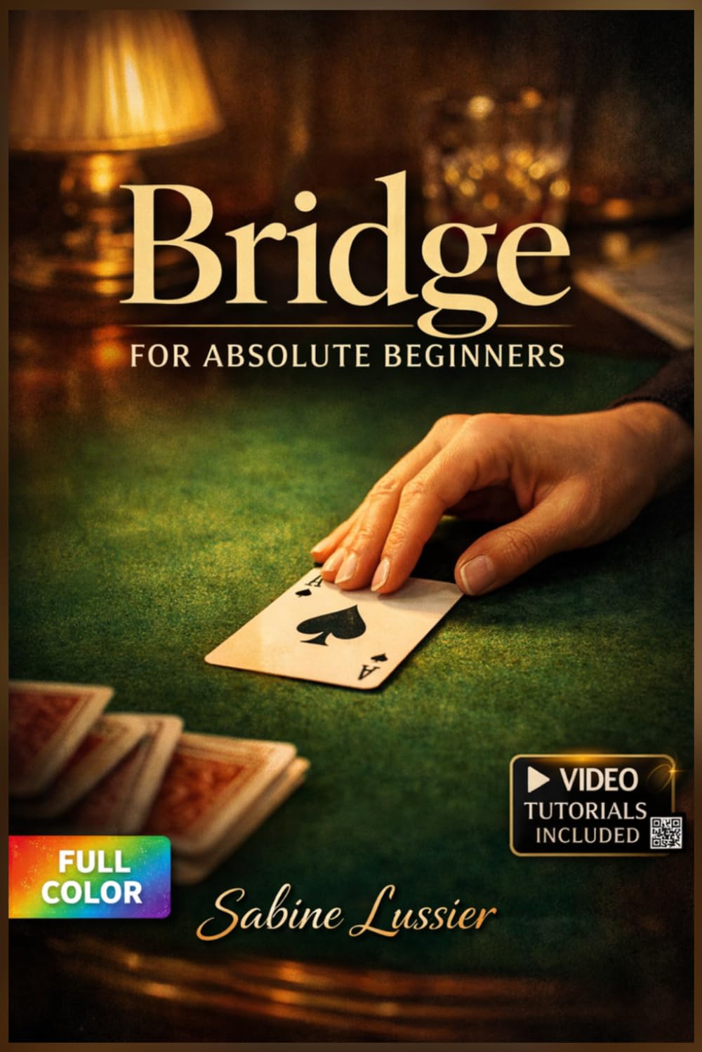 Bridge for Absolute Beginners: The Complete Illustrated Guide with Clear Instructions to Play Confidently and Build Skills from Day One for Complete Newbies