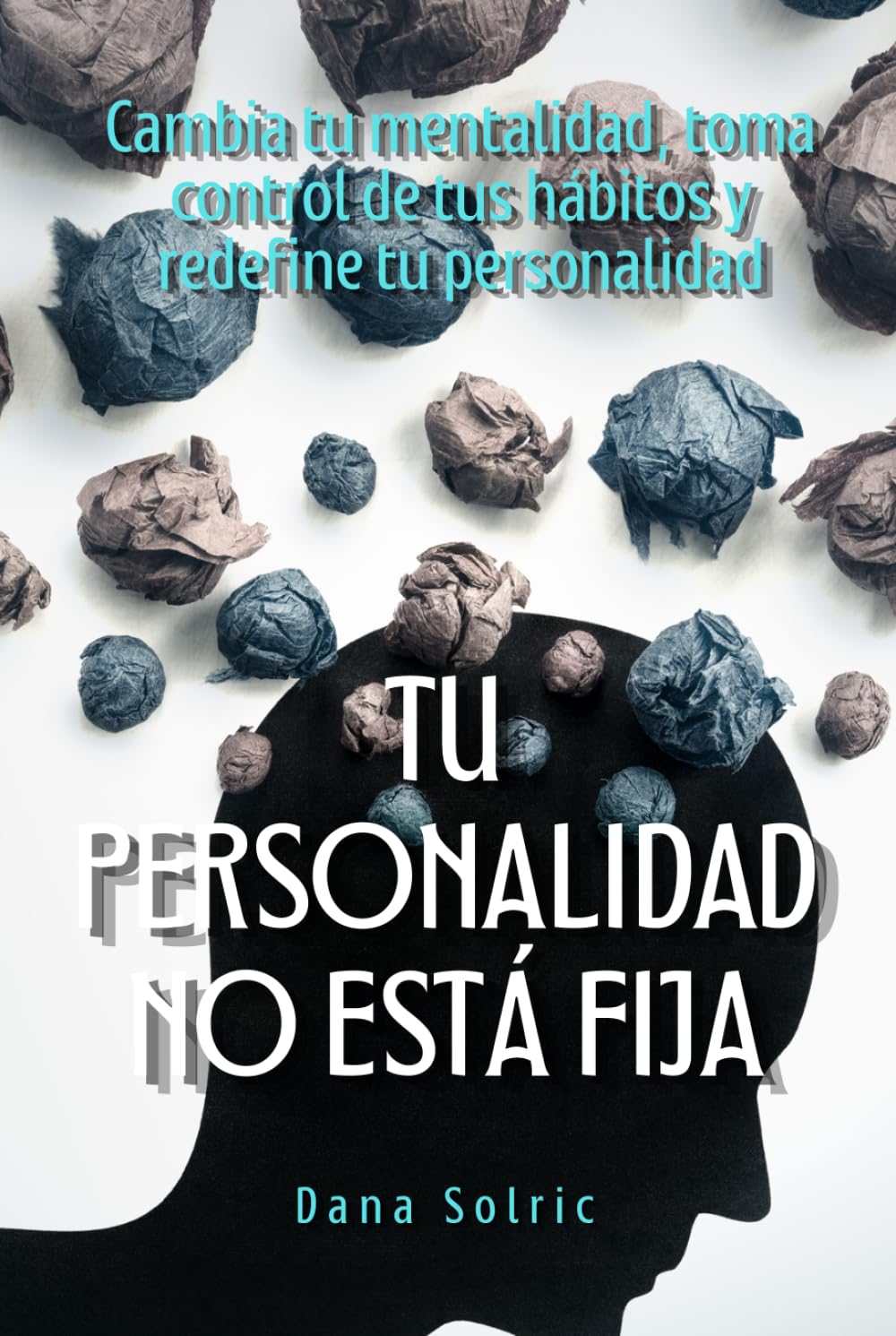 Tu personalidad no está fija: Cambia tu mentalidad, toma control de tus hábitos y redefine tu personalidad