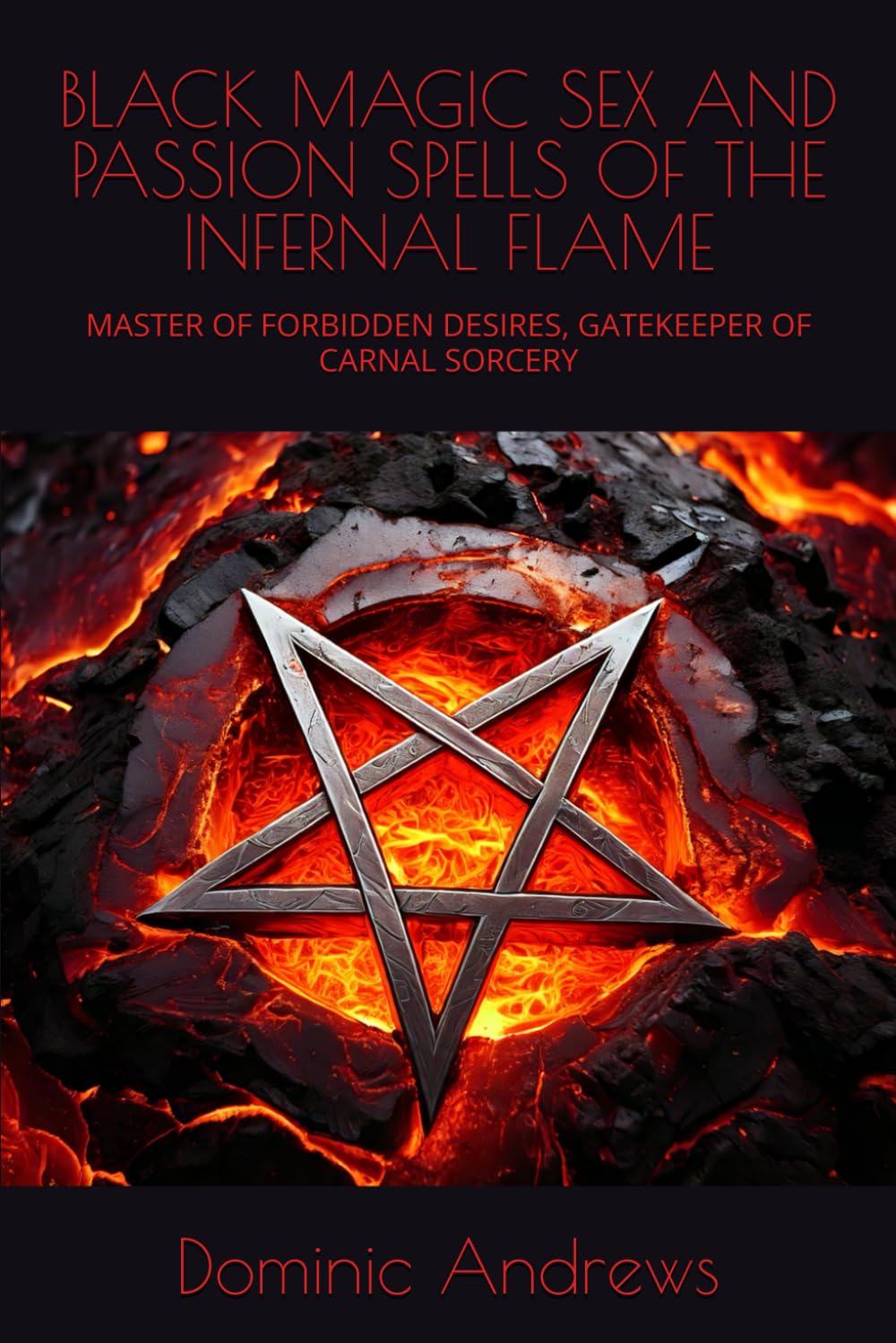 BLACK MAGIC SEX AND PASSION SPELLS OF THE INFERNAL FLAME: MASTER OF FORBIDDEN DESIRES, GATEKEEPER OF CARNAL SORCERY