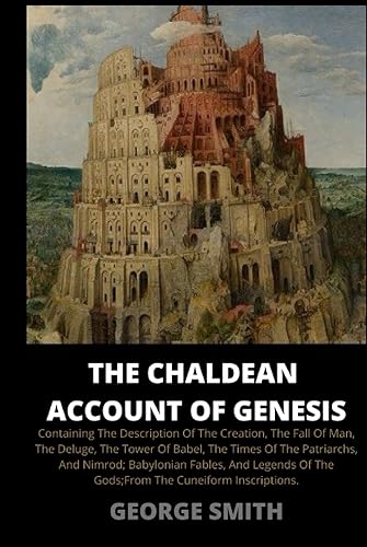 The Chaldean Account of Genesis: Containing the Description of the Creation, the Fall of Man, the Deluge, the Tower of Babel, the Times of the ... of the Gods; From the Cuneiform Inscriptions.