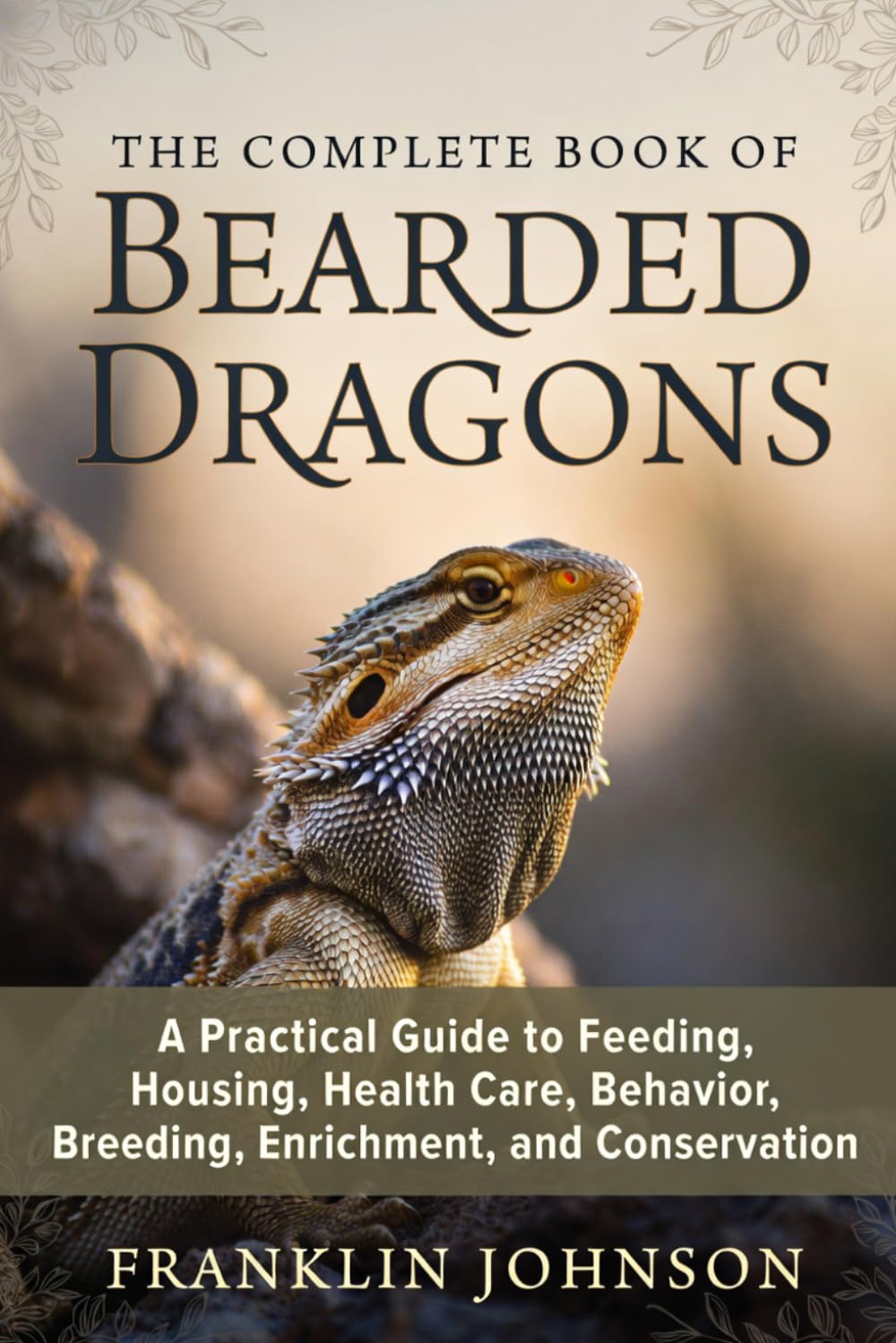 The Complete Book of Bearded Dragons: A Practical Guide to Feeding, Housing, Health Care, Behavior, Breeding, Enrichment, and Conservation