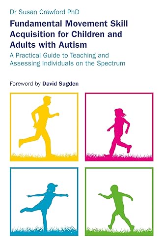 Fundamental Movement Skill Acquisition for Children and Adults with Auti: sm: A Practical Guide to Teaching and Assessing Individuals on the Spectrum