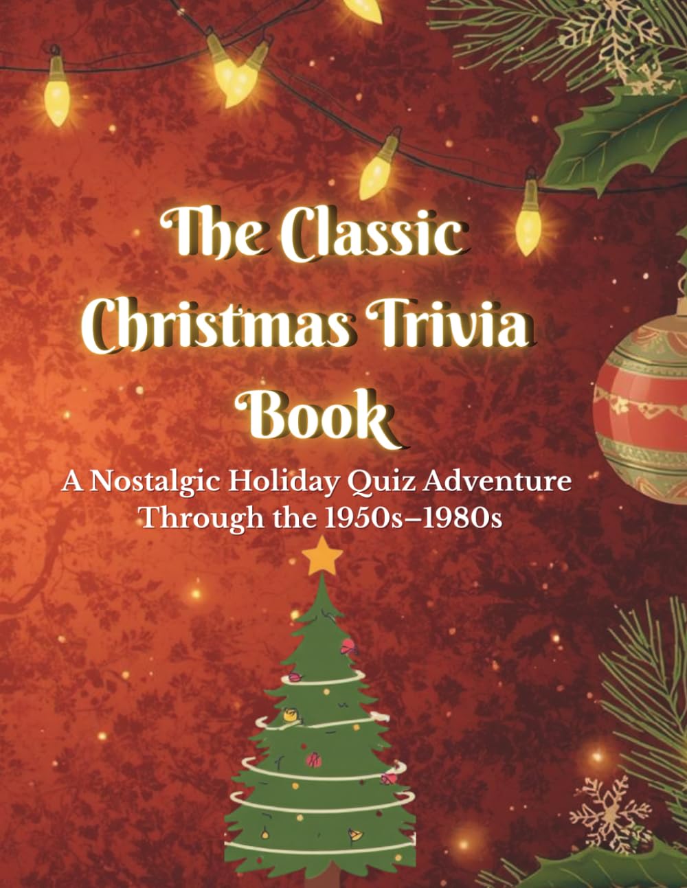 THE CLASSIC CHRISTMAS TRIVIA BOOK: A Nostalgic Holiday Quiz Adventure Through the 1950s–1980s