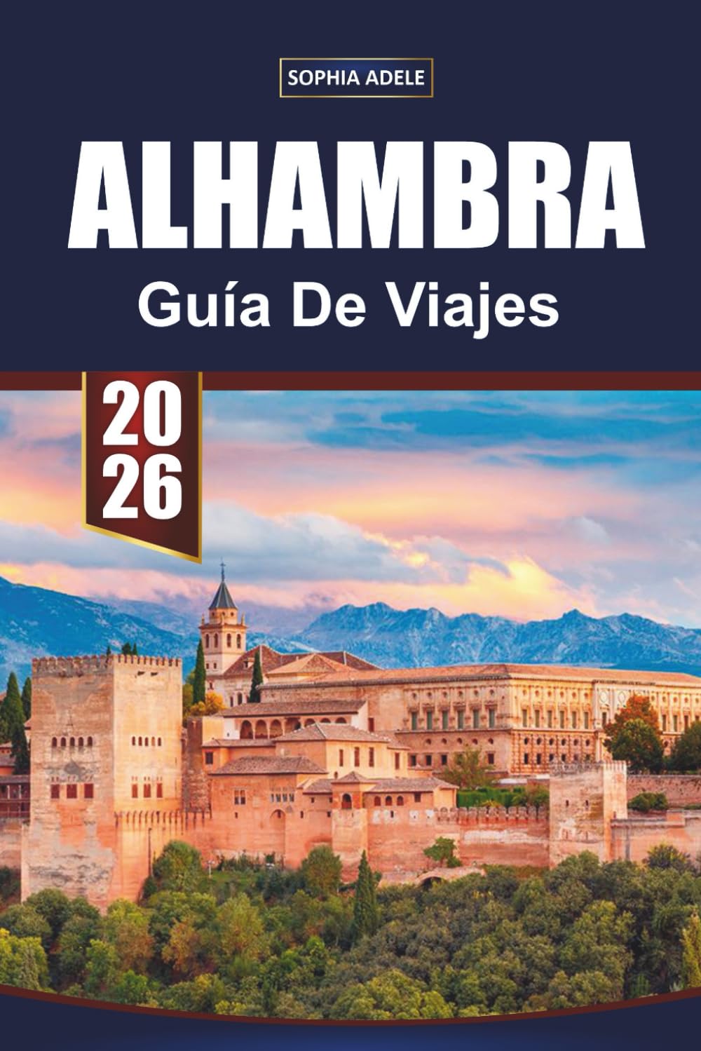 GUÍA DE VIAJES ALHAMBRA 2026: Explorando el corazón de Andalucía: secretos, paisajes e historias de Granada