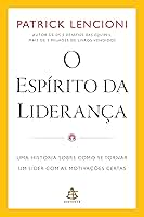 O espírito da liderança: Uma história sobre como se tornar um líder com as motivações certas